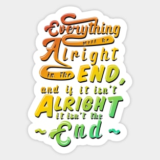 Everything will be alright in the end, and if it isn't alright, it isn't the end Sticker